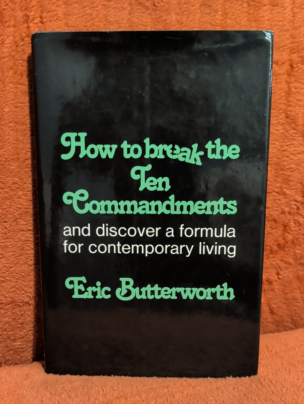 How to Break the Ten Commandments by Eric Butterworth ( Copyright 1977 )